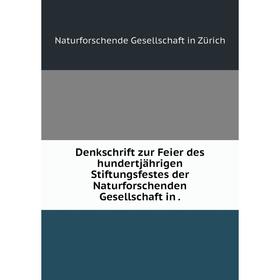 

Книга Denkschrift zur Feier des hundertjährigen Stiftungsfestes der Naturforschenden Gesellschaft in.