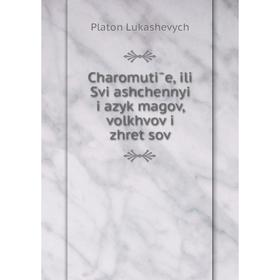 

Книга Charomutīe, ili Svi͡ashchennyĭ i͡azyk magov, volkhvov i zhret͡sov