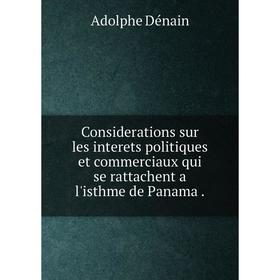 

Книга Considerations sur les interets politiques et commerciaux qui se rattachent a l'isthme de Panama.