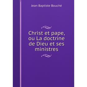 

Книга Christ et pape, ou La doctrine de Dieu et ses ministres