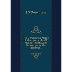 

Книга The Comparative Merits of Alloeopathy, the Old Medical Practice, and Homoeopathy, the Reformed.