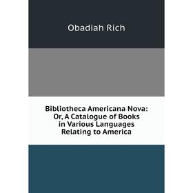 

Книга Bibliotheca Americana Nova: Or, A Catalogue of Books in Various Languages Relating to America