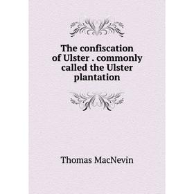 

Книга The confiscation of Ulster. commonly called the Ulster plantation