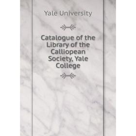 

Книга Catalogue of the Library of the Calliopean Society, Yale College