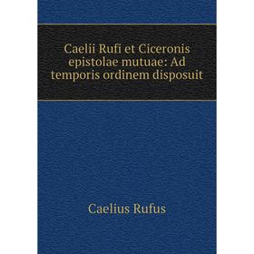 

Книга Caelii Rufi et Ciceronis epistolae mutuae: Ad temporis ordinem disposuit