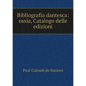 

Книга Bibliografia dantesca: ossia, Catalogo delle edizioni