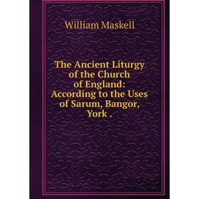 

Книга The Ancient Liturgy of the Church of England: According to the Uses of Sarum, Bangor, York.