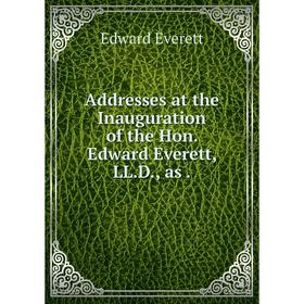 

Книга Addresses at the Inauguration of the Hon. Edward Everett, LL. D., as.