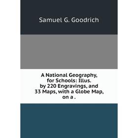 

Книга A National Geography, for Schools: Illus. by 220 Engravings, and 33 Maps, with a Globe Map, on a.