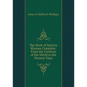 

Книга The Book of Nursery Rhymes Complete: From the Creation of the World to the Present Time