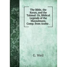 

Книга The Bible, the Koran, and the Talmud: Or, Biblical Legends of the Mussulmans. Comp. from Arabic.