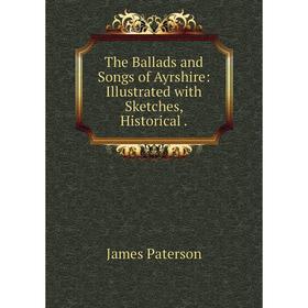 

Книга The Ballads and Songs of Ayrshire: Illustrated with Sketches, Historical.