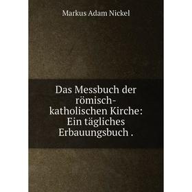 

Книга Das Messbuch der römisch-katholischen Kirche: Ein tägliches Erbauungsbuch.