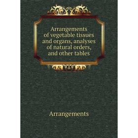 

Книга Arrangements of vegetable tissues and organs, analyses of natural orders, and other tables