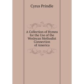 

Книга A Collection of Hymns for the Use of the Wesleyan Methodist Connection of America