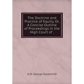 

Книга The Doctrine and Practice of Equity, Or, A Concise Outline of Proceedings in the High Court of.