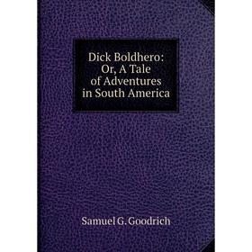 

Книга Dick Boldhero: Or, A Tale of Adventures in South America
