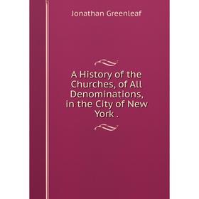 

Книга A History of the Churches, of All Denominations, in the City of New York.