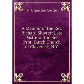 

Книга A Memoir of the Rev. Richard Sluyter: Late Pastor of the Ref. Prot. Dutch Church of Claverack, N. Y.