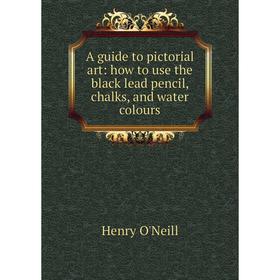 

Книга A guide to pictorial art: how to use the black lead pencil, chalks, and water colours