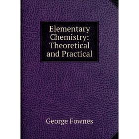 

Книга Elementary Chemistry: Theoretical and Practical