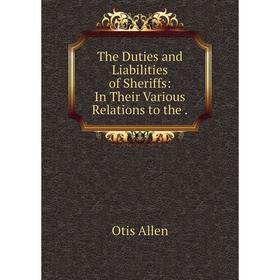 

Книга The Duties and Liabilities of Sheriffs: In Their Various Relations to the.