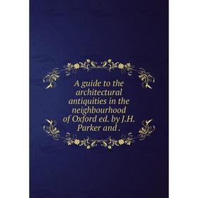

Книга A guide to the architectural antiquities in the neighbourhood of Oxford ed. by J. H. Parker and.