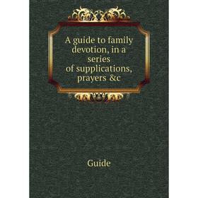 

Книга A guide to family devotion, in a series of supplications, prayers &c