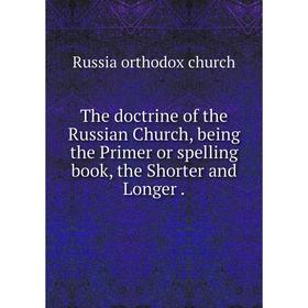 

Книга The doctrine of the Russian Church, being the Primer or spelling book, the Shorter and Longer.