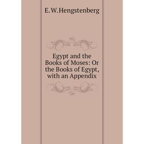 

Книга Egypt and the Books of Moses: Or the Books of Egypt, with an Appendix