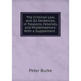 

Книга The Criminal Law, and Its Sentences, in Treasons, Felonies, and Misdemeanors: With a Supplement.