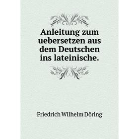 

Книга Anleitung zum uebersetzen aus dem Deutschen ins lateinische.