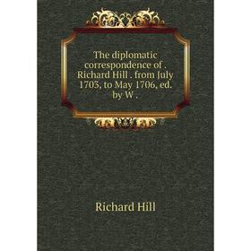 

Книга The diplomatic correspondence of. Richard Hill. from July 1703, to May 1706, ed. by W.