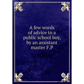 

Книга A few words of advice to a public school boy, by an assistant master F. P