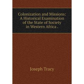 

Книга Colonization and Missions: A Historical Examination of the State of Society in Western Africa.