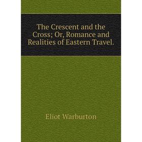 

Книга The Crescent and the Cross; Or, Romance and Realities of Eastern Travel.