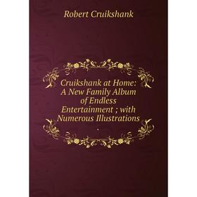 

Книга Cruikshank at Home: A New Family Album of Endless Entertainment; with Numerous Illustrations.