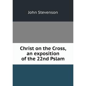 

Книга Christ on the Cross, an exposition of the 22nd Pslam