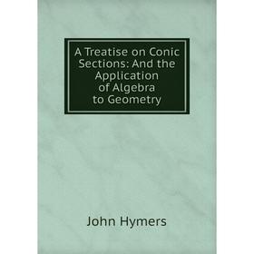 

Книга A Treatise on Conic Sections: And the Application of Algebra to Geometry