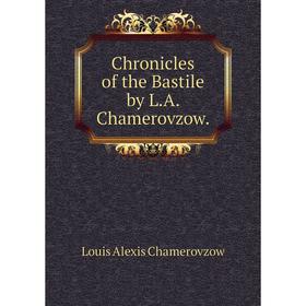 

Книга Chronicles of the Bastile by L. A. Chamerovzow.