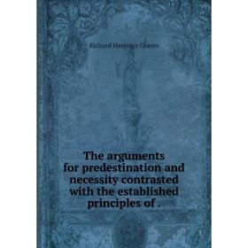 

Книга The arguments for predestination and necessity contrasted with the established principles of.