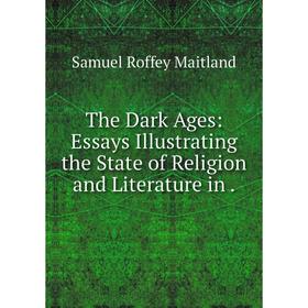 

Книга The Dark Ages: Essays Illustrating the State of Religion and Literature in.