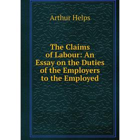 

Книга The Claims of Labour: An Essay on the Duties of the Employers to the Employed