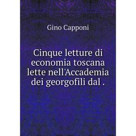 

Книга Cinque letture di economia toscana lette nell'Accademia dei georgofili dal.