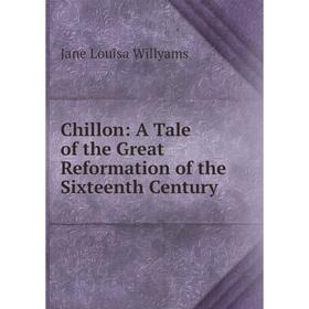 

Книга Chillon: A Tale of the Great Reformation of the Sixteenth Century