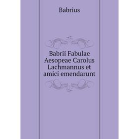 

Книга Babrii Fabulae Aesopeae Carolus Lachmannus et amici emendarunt