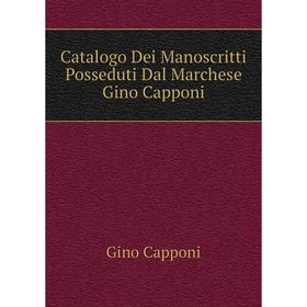 

Книга Catalogo Dei Manoscritti Posseduti Dal Marchese Gino Capponi