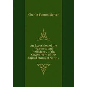

Книга An Exposition of the Weakness and Inefficiency of the Government of the United States of North.