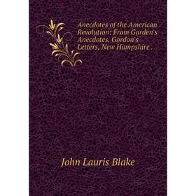 

Книга Anecdotes of the American Revolution: From Garden's Anecdotes, Gordon's Letters, New Hampshire.