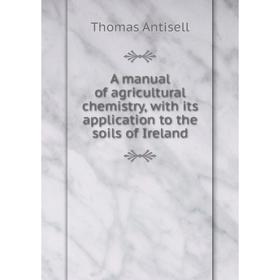 

Книга A manual of agricultural chemistry, with its application to the soils of Ireland
